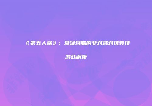 《第五人格》：悬疑烧脑的非对称对抗竞技游戏解析
