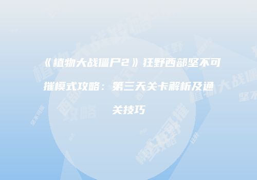 《植物大战僵尸2》狂野西部坚不可摧模式攻略：第三天关卡解析及通关技巧