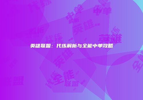 英雄联盟：代练解析与全能中单攻略