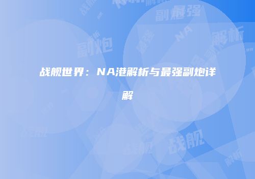 战舰世界：NA港解析与最强副炮详解