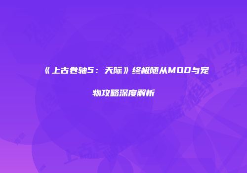 《上古卷轴5：天际》终极随从MOD与宠物攻略深度解析