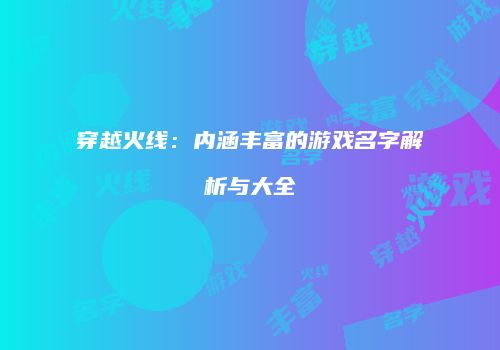穿越火线：内涵丰富的游戏名字解析与大全