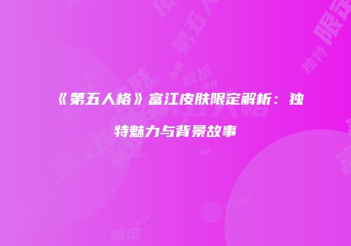 《第五人格》富江皮肤限定解析：独特魅力与背景故事
