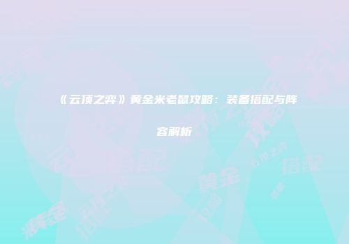 《云顶之弈》黄金米老鼠攻略：装备搭配与阵容解析