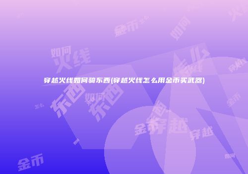 穿越火线如何骑东西(穿越火线怎么用金币买武器)