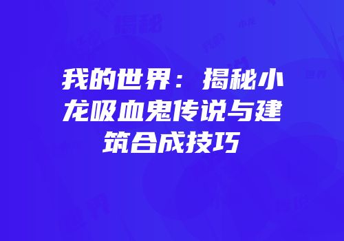 我的世界：揭秘小龙吸血鬼传说与建筑合成技巧