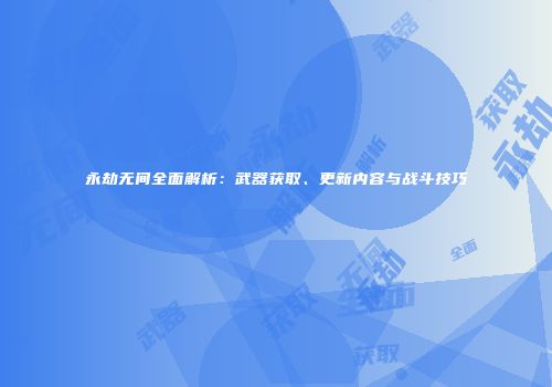 永劫无间全面解析：武器获取、更新内容与战斗技巧