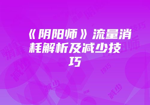 《阴阳师》流量消耗解析及减少技巧