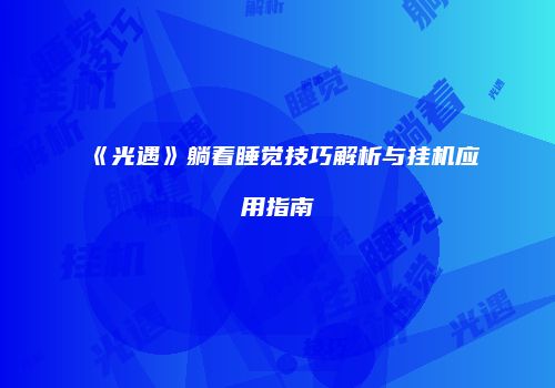 《光遇》躺着睡觉技巧解析与挂机应用指南