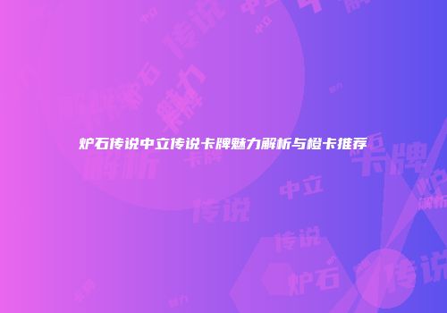 炉石传说中立传说卡牌魅力解析与橙卡推荐
