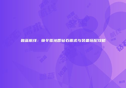 碧蓝航线：貅冬雪沁香钻石需求与装备搭配攻略