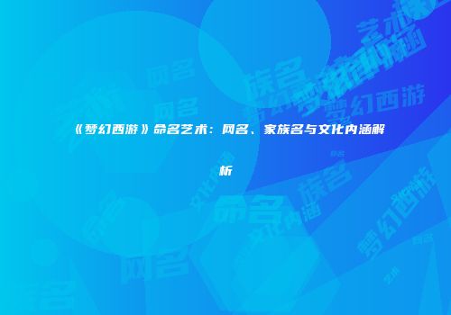 《梦幻西游》命名艺术：网名、家族名与文化内涵解析