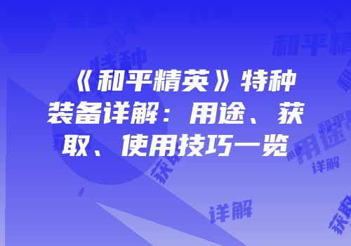 《和平精英》特种装备详解：用途、获取、使用技巧一览