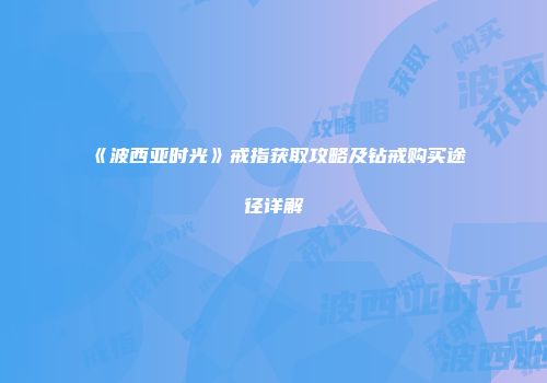 《波西亚时光》戒指获取攻略及钻戒购买途径详解