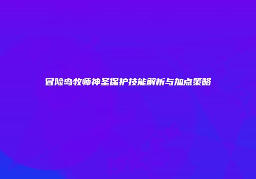 冒险岛牧师神圣保护技能解析与加点策略