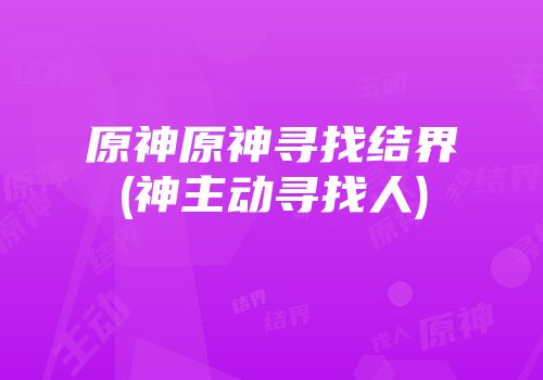原神原神寻找结界(神主动寻找人)