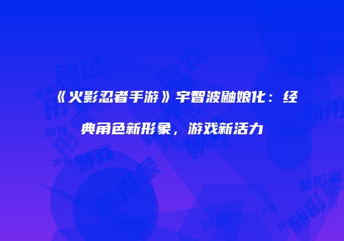 《火影忍者手游》宇智波鼬娘化：经典角色新形象，游戏新活力