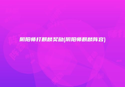 阴阳师打麒麟奖励(阴阳师麒麟阵容)