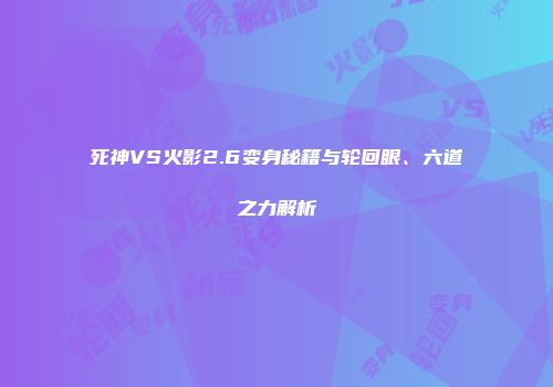 死神VS火影2.6变身秘籍与轮回眼、六道之力解析