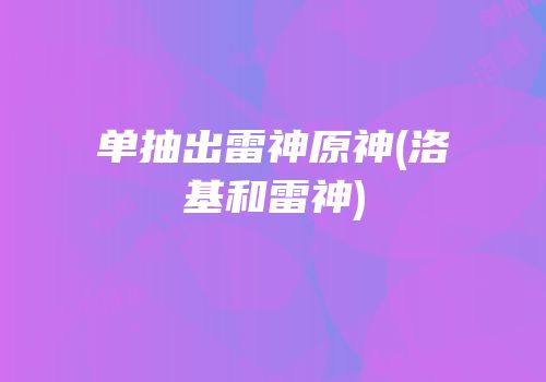 单抽出雷神原神(洛基和雷神)