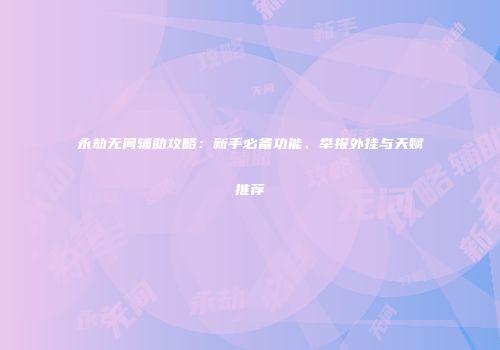 永劫无间辅助攻略：新手必备功能、举报外挂与天赋推荐