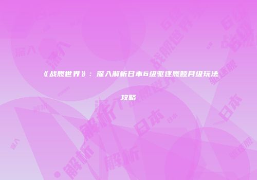 《战舰世界》：深入解析日本6级驱逐舰睦月级玩法攻略