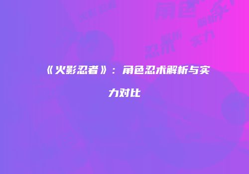 《火影忍者》：角色忍术解析与实力对比