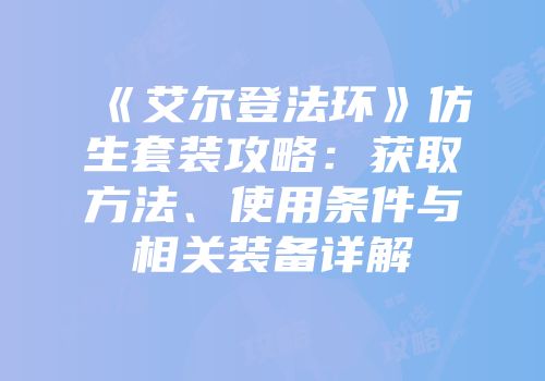 《艾尔登法环》仿生套装攻略：获取方法、使用条件与相关装备详解