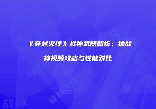 《穿越火线》战神武器解析：抽战神视频攻略与性能对比
