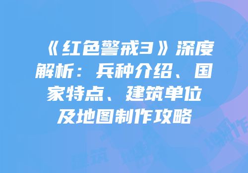 《红色警戒3》深度解析：兵种介绍、国家特点、建筑单位及地图制作攻略