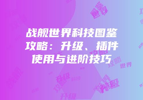 战舰世界科技图鉴攻略：升级、插件使用与进阶技巧
