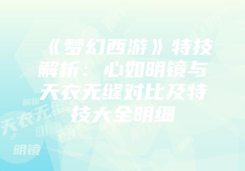 《梦幻西游》特技解析：心如明镜与天衣无缝对比及特技大全明细