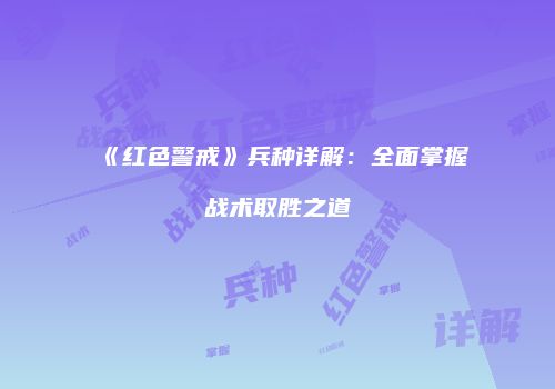 《红色警戒》兵种详解：全面掌握战术取胜之道