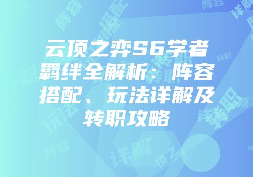 云顶之弈S6学者羁绊全解析：阵容搭配、玩法详解及转职攻略