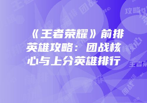 《王者荣耀》前排英雄攻略：团战核心与上分英雄排行