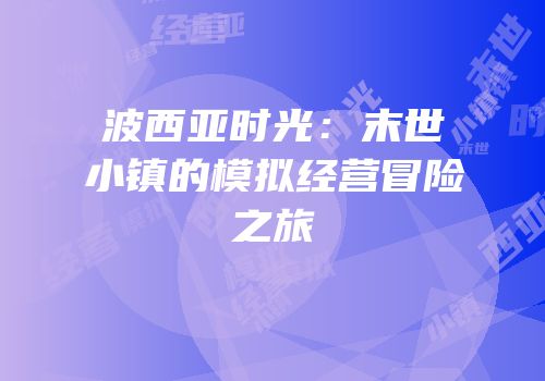 波西亚时光：末世小镇的模拟经营冒险之旅