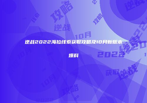 逆战2022海拉线索获取攻略及10月新版本爆料