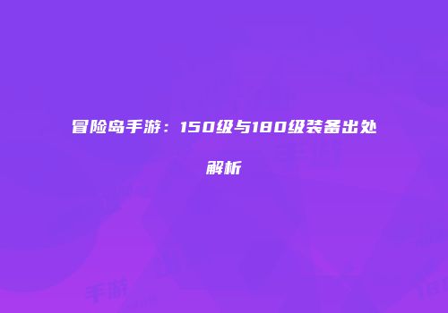 冒险岛手游：150级与180级装备出处解析