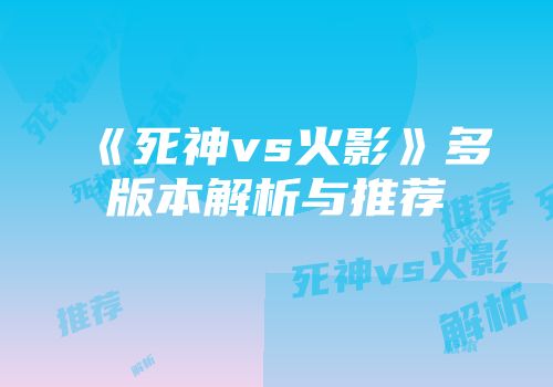 《死神vs火影》多版本解析与推荐