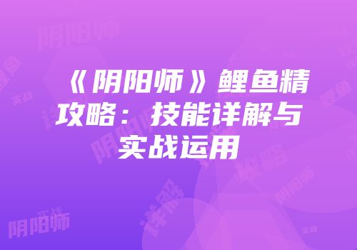 《阴阳师》鲤鱼精攻略：技能详解与实战运用