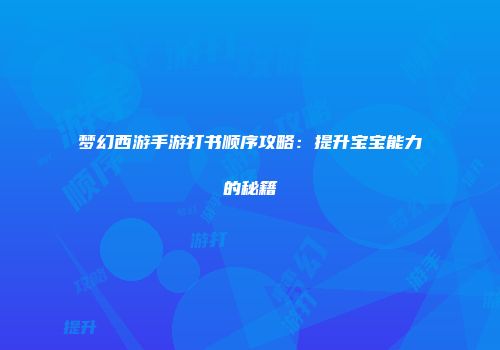 梦幻西游手游打书顺序攻略：提升宝宝能力的秘籍
