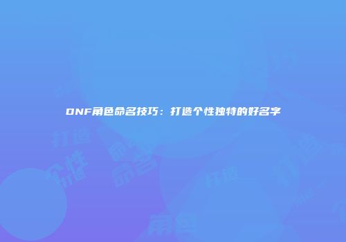 DNF角色命名技巧：打造个性独特的好名字