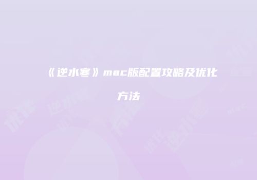 《逆水寒》mac版配置攻略及优化方法
