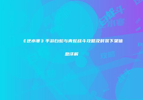 《逆水寒》手游白蛇与青蛇战斗攻略及时装下架信息详解