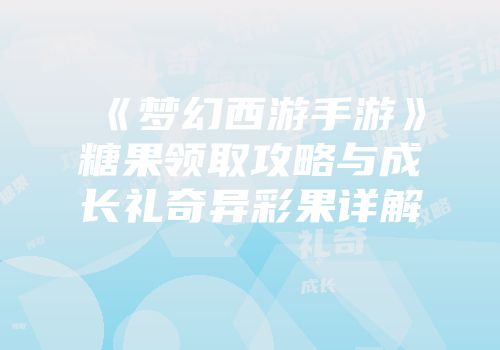 《梦幻西游手游》糖果领取攻略与成长礼奇异彩果详解