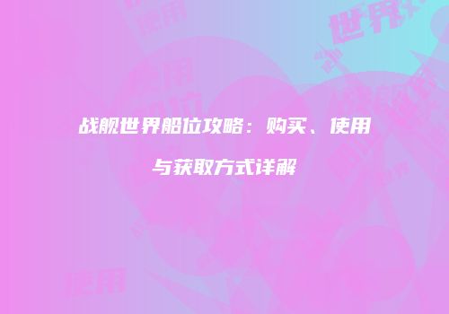 战舰世界船位攻略：购买、使用与获取方式详解
