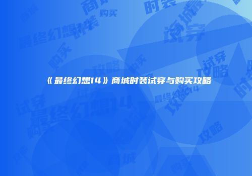 《最终幻想14》商城时装试穿与购买攻略