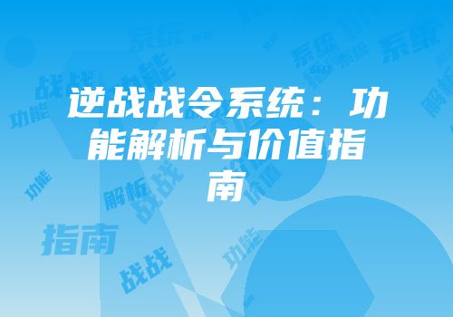 逆战战令系统：功能解析与价值指南