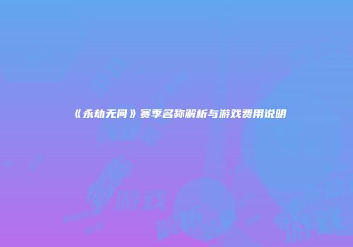 《永劫无间》赛季名称解析与游戏费用说明