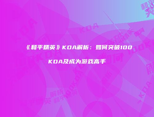《和平精英》KDA解析：如何突破100KDA及成为游戏高手